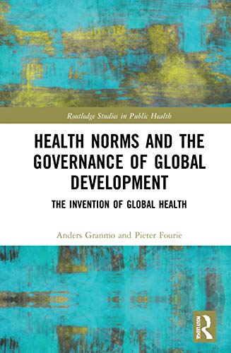 Health Norms And The Governance Of Global Development The Invention Of Global Health 1st Edition Anders Granmo