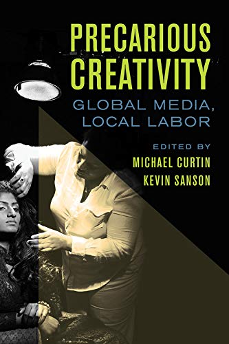 Precarious Creativity Global Media Local Labor 1st Edition Michael Curtin Editor