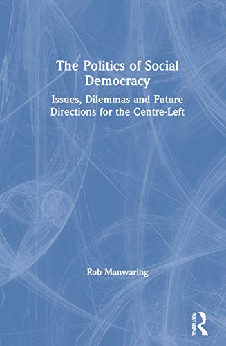 The Politics Of Social Democracy Issues Dilemmas And Future Directions For The Centreleft 1st Edition Rob Manwaring