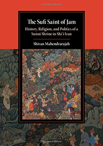 The Sufi Saint Of Jam History Religion And Politics Of A Sunni Shrine In Shii Iran Shivan Mahendrarajah