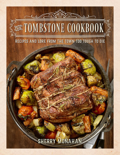 The Tombstone Cookbook Recipes And Lore From The Town Too Tough To Die Monahan