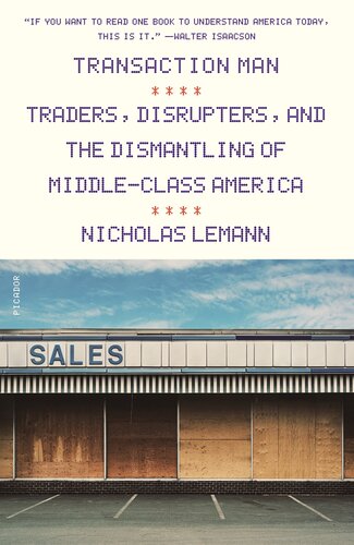 Transaction Man Traders Disrupters And The Dismantling Of Middleclass America 1st Edition Nicholas Lemann