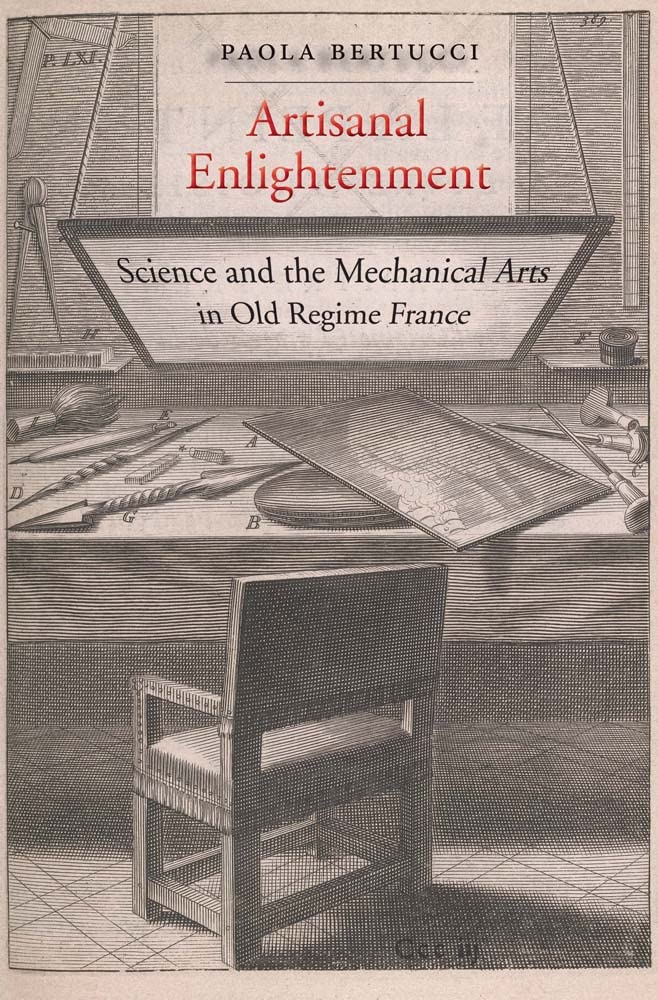 Artisanal Enlightenment Science And The Mechanical Arts In Old Regime France Paola Bertucci