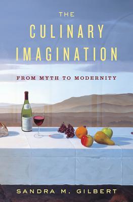 The Culinary Imagination From Myth To Modernity First Edition Sandra M Gilbert
