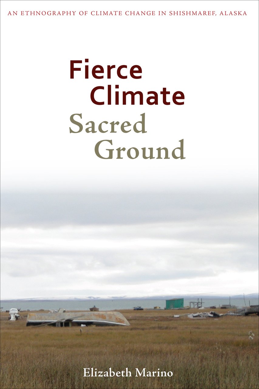 Fierce Climate Sacred Ground An Ethnography Of Climate Change In Shishmaref Alaska Elizabeth Marino