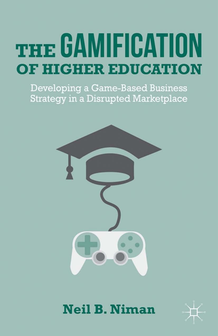 The Gamification Of Higher Education Developing A Gamebased Business Strategy In A Disrupted Marketplace Neil B Niman