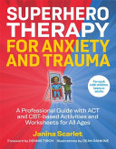 Superhero Therapy For Anxiety And Trauma A Professional Guide With Act And Cbtbased Activities And Worksheets For All Ages Janina Scarlet