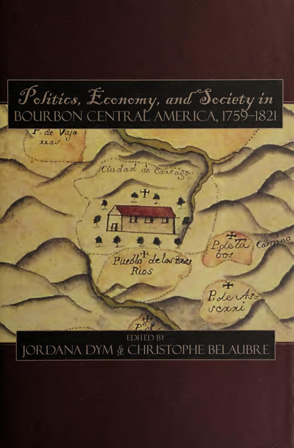 Politics Economy And Society In Bourbon Central America 17591821 Jordana Dym Christophe Belaubre