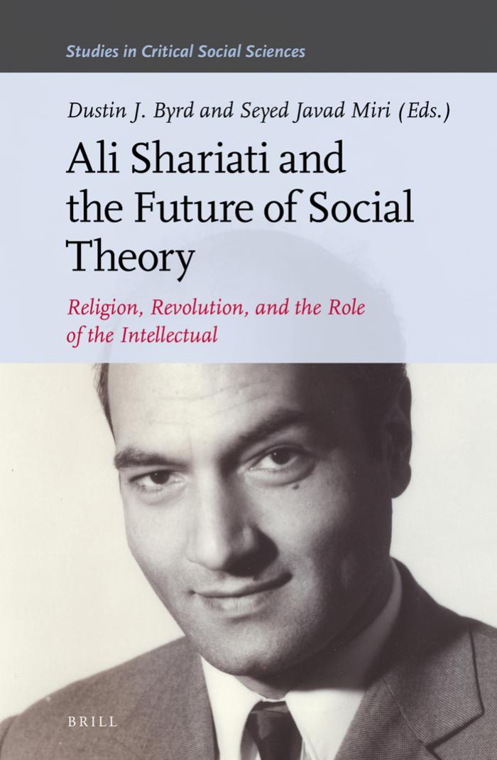 Ali Shariati And The Future Of Social Theory Religion Revolution And The Role Of The Intellectual Studies In Critical Social Sciences Dustin J Byrd
