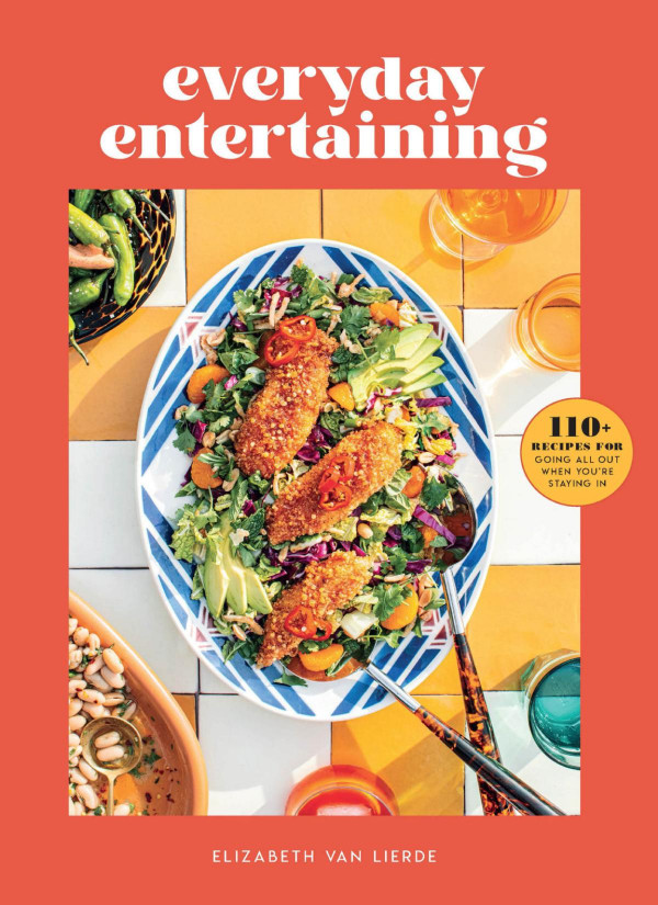 Everyday Entertaining 110 Recipes For Going All Out When Youre Staying In Elizabeth Van Lierde