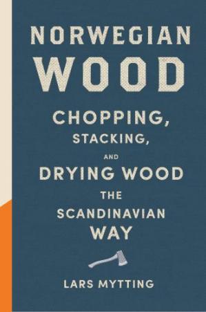 Norwegian Wood Chopping Stacking And Drying Wood The Scandinavian Way 1st Edition Lars Mytting