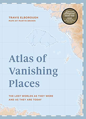 Atlas Of Vanishing Places The Lost Worlds As They Were And As They Are Today Travis Elborough