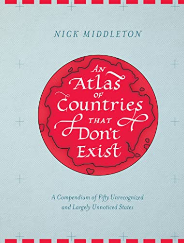 An Atlas Of Countries That Dont Exist A Compendium Of Fifty Unrecognized And Largely Unnoticed States Nick Middleton