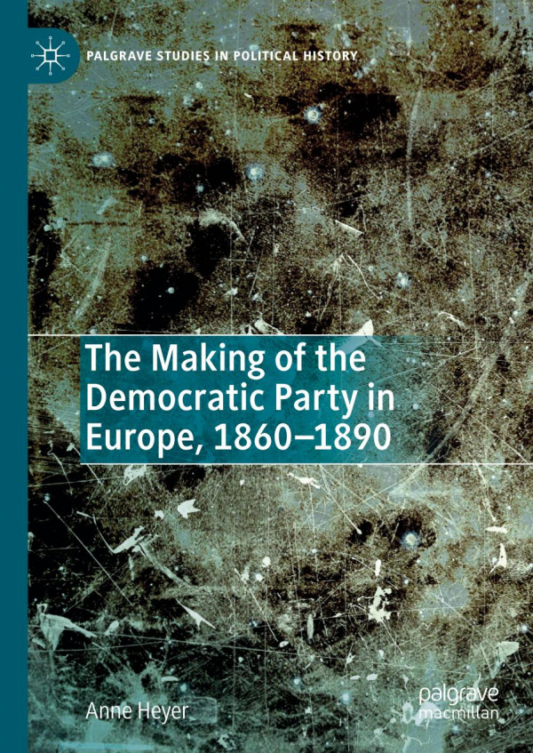 The Making Of The Democratic Party In Europe 18601890 Anne Heyer