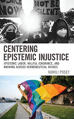 Centering Epistemic Injustice Epistemic Labor Willful Ignorance And Knowing Across Hermeneutical Divides Kamili Posey