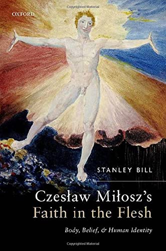 Czeslaw Miloszs Faith In The Flesh Body Belief And Human Identity 1st Edition Stanley Bill