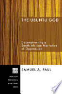 The Ubuntu God Deconstructing A South African Narrative Of Oppression Samuel A Paul