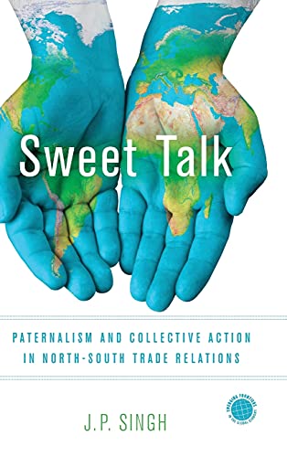 Sweet Talk Paternalism And Collective Action In Northsouth Trade Relations 1st Edition J P Singh