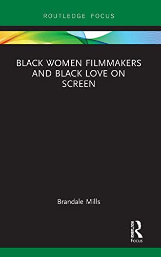 Black Women Filmmakers And Black Love On Screen 1st Edition Brandale N Mills