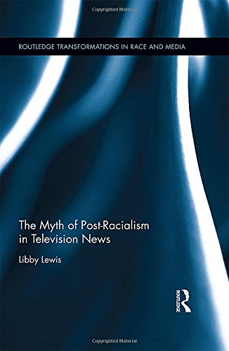 The Myth Of Postracialism In Television News 1st Edition Libby Lewis