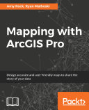 Mapping With Arcgis Pro Design Accurate And Userfriendly Maps To Share The Story Of Your Data Amy Rock