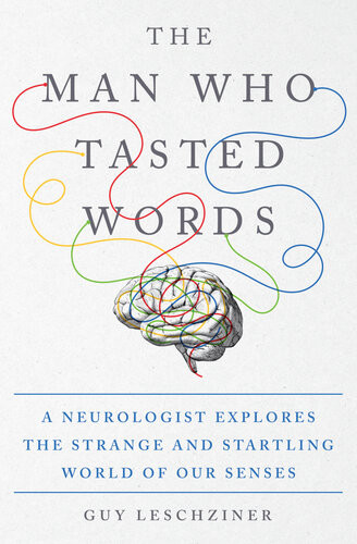 The Man Who Tasted Words A Neurologist Explores The Strange And Startling World Of Our Senses Guy Leschziner