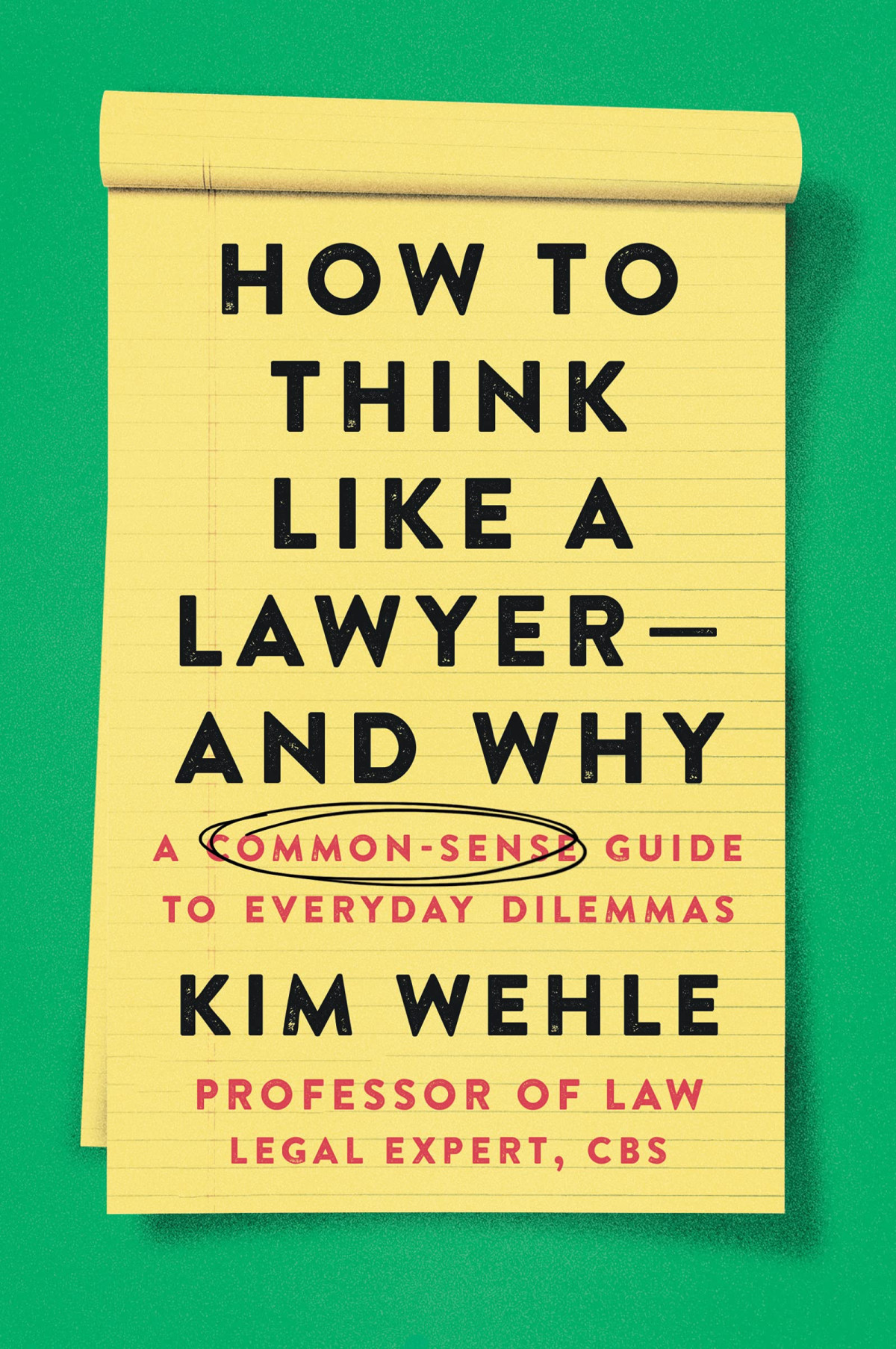 How To Think Like A Lawyer And Why A Commonsense Guide To Everyday Dilemmas Kim Wehle