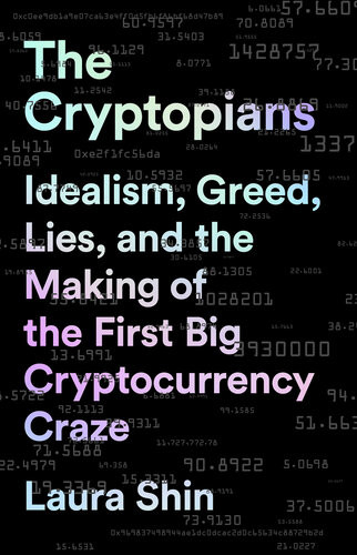 The Cryptopians Idealism Greed Lies And The Making Of The First Big Cryptocurrency Craze Laura Shin