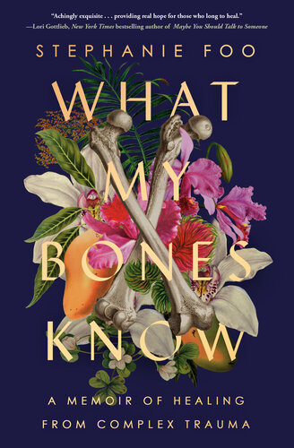 What My Bones Know A Memoir Of Healing From Complex Trauma Stephanie Foo