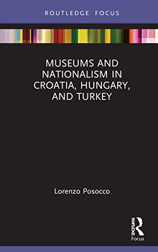 Museums And Nationalism In Croatia Hungary And Turkey 1st Edition Lorenzo Posocco