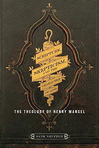 Scripture Skepticism And The Character Of God The Theology Of Henry Mansel Dane Neufeld
