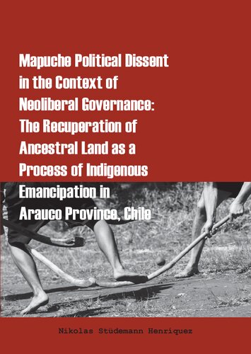 Mapuche Political Dissent In The Context Of Neoliberal Governance The Recuperation Of Ancestral Land As A Process Of Indigenous Emancipation In Arauco Province Chile Nikolas Stdemann Henrquez