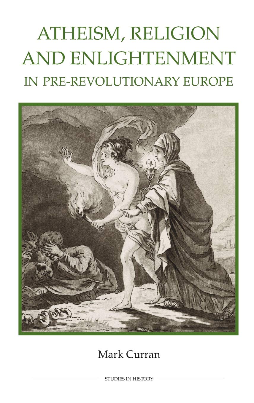 Atheism Religion And Enlightenment In Prerevolutionary Europe Royal Historical Society Studies In History New Series Mark Curran