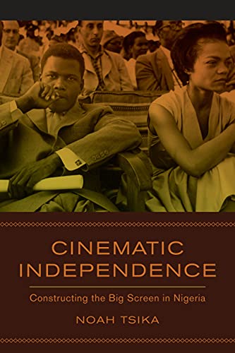 Cinematic Independence Constructing The Big Screen In Nigeria Noah Tsika