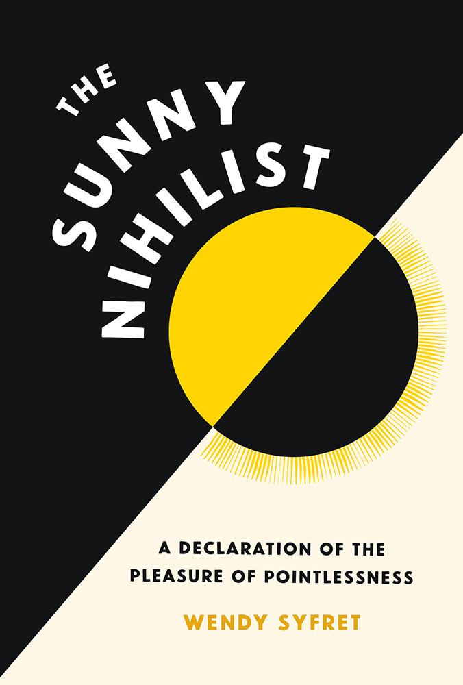 The Sunny Nihilist A Declaration Of The Pleasure Of Pointlessness Wendy Syfret