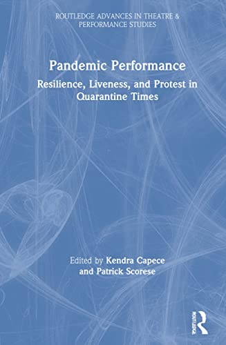 Pandemic Performance Resilience Liveness And Protest In Quarantine Times 1st Edition Kendra Capece Editor