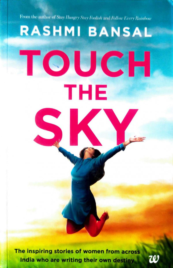 Touch The Sky The Inspiring Stories Of Women From Across India Who Are Writing Their Own Destiny Rashmi Bansal