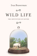 Wild Life The Institution Of Nature Irus Braverman