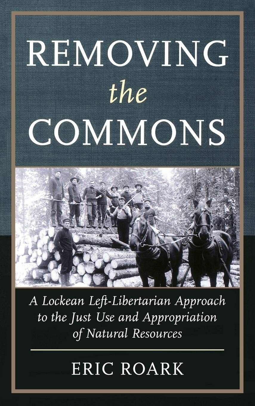 Removing The Commons A Lockean Leftlibertarian Approach To The Just Use And Appropriation Of Natural Resources Eric Roark