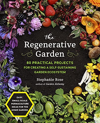 The Regenerative Garden 80 Practical Projects For Creating A Selfsustaining Garden Ecosystem Stephanie Rose