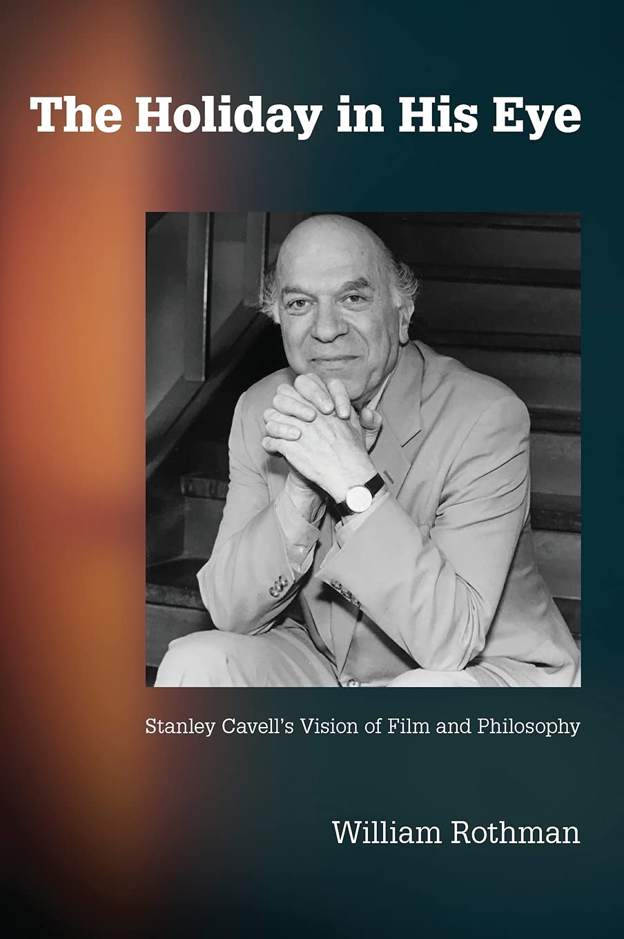 The Holiday In His Eye Stanley Cavells Vision Of Film And Philosophy William Rothman