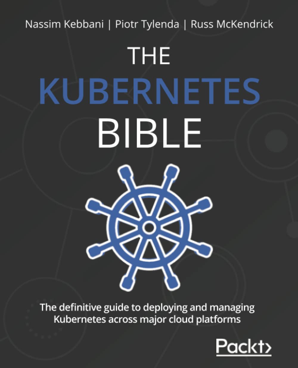 The Kubernetes Bible The Definitive Guide To Deploying And Managing Kubernetes Across Major Cloud Platforms Nassim Tylenda Kebbani Piotr Mckendrick