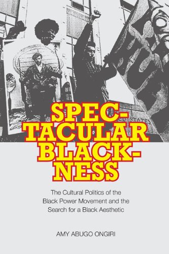 Spectacular Blackness The Cultural Politics Of The Black Power Movement And The Search For A Black Aesthetic Amy Abugo Ongiri