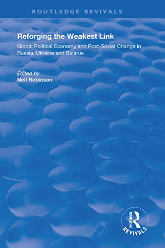 Reforging The Weakest Link Global Political Economy And Postsoviet Change In Russia Ukraine And Belarus 1st Edition Neil Robinson Editor