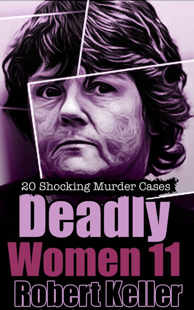 Deadly Women Volume 11 20 Shocking True Crime Cases Of Women Who Kill Robert Keller