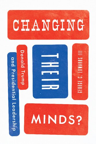 Changing Their Minds Donald Trump And Presidential Leadership 1st Edition George C Edwards Iii