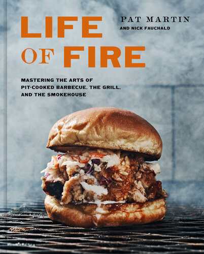 Life Of Fire Mastering The Arts Of Pitcooked Barbecue The Grill And The Smokehouse Pat Martin