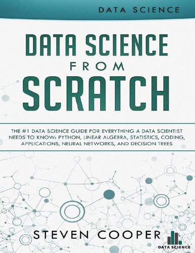 Data Science From Scratch The 1 Data Science Guide For Everything A Data Scientist Needs To Know Python Linear Algebra Statistics Coding Applications Neural Networks And Decision Trees 1st Edition Steven Cooper