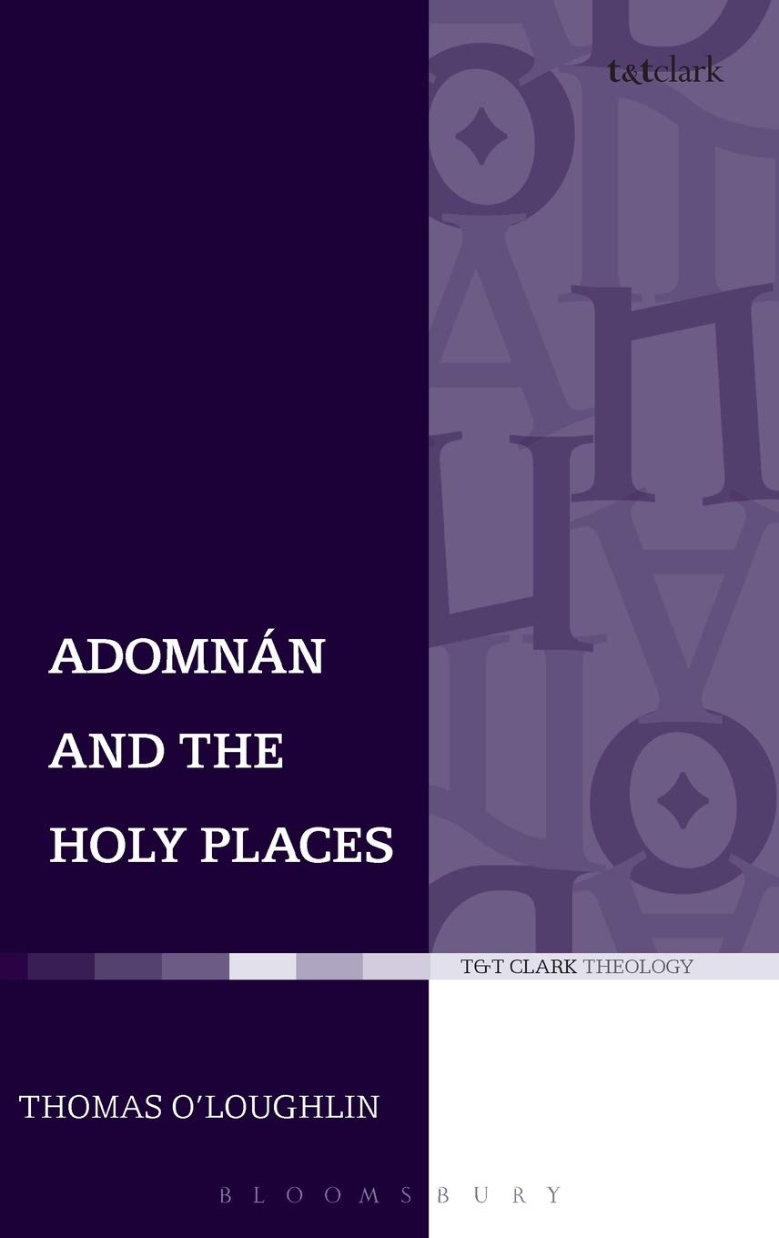 Adomnan And The Holy Places The Perceptions Of An Insular Monk On The Locations Of The Biblical Drama T T Clark Theology Illustrated Thomas Oloughlin