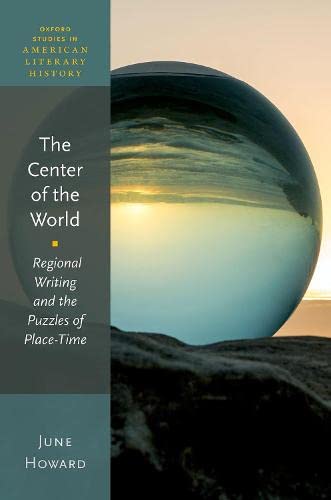 The Center Of The World Regional Writing And The Puzzles Of Placetime June Howard